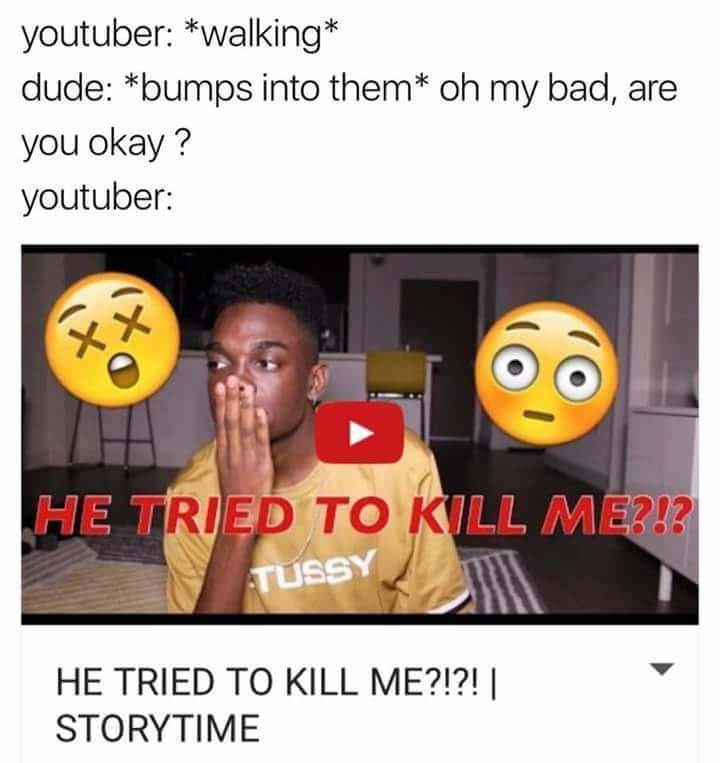 story time clickbait meme - youtuber walking dude bumps into them oh my bad, are you okay? youtuber He Tried To Kill Me?!? Tussy He Tried To Kill Me?!?! | Storytime