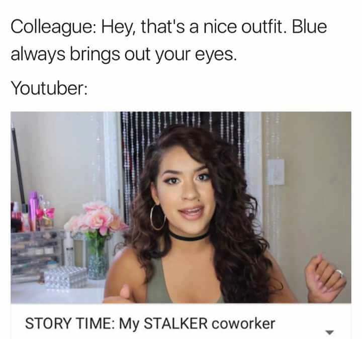 clickbait youtube memes - Colleague Hey, that's a nice outfit. Blue always brings out your eyes. Youtuber Story Time My Stalker coworker