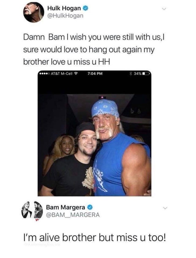 hulk hogan bam margera tweet - Hulk Hogan Hogan Damn Bam I wish you were still with us, sure would love to hang out again my brother love u miss u Hh ... At&T MCell 34% D Bam Margera I'm alive brother but miss u too!