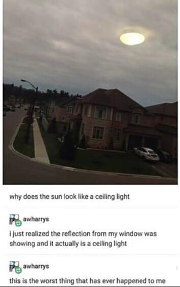 sky - why does the sun look a ceiling light P awharrys I just realized the reflection from my window was showing and it actually is a ceiling light P awharrys this is the worst thing that has ever happened to me