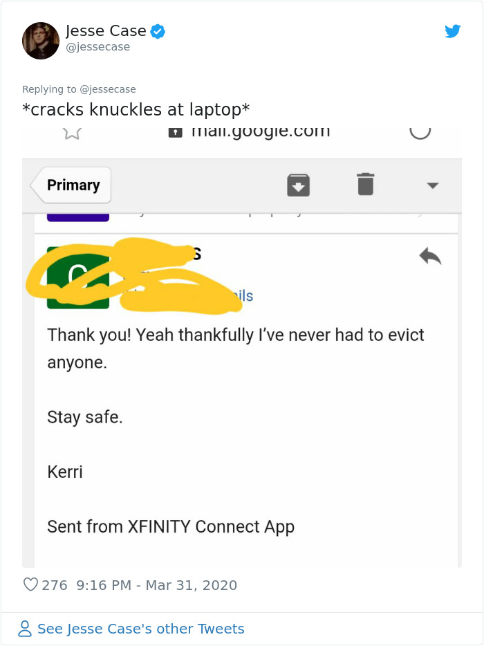 web page - Jesse Case cracks knuckles at laptop Omall.google.com Primary Thank you! Yeah thankfully I've never had to evict anyone. Stay safe. Kerri Sent from Xfinity Connect App 276 See Jesse Case's other Tweets