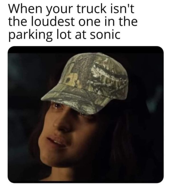 redneck memes - When your truck isn't the loudest one in the parking lot at sonic