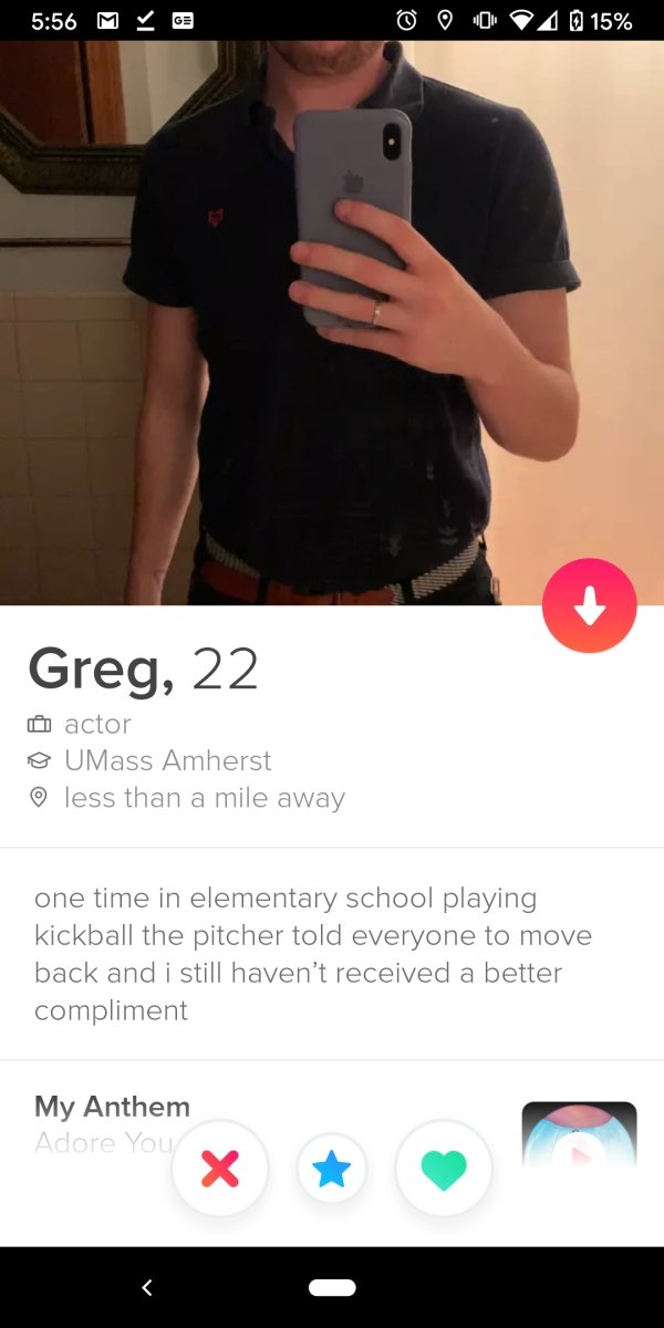 shoulder - M G @ 00 A 15% Greg, 22 o actor UMass Amherst o less than a mile away one time in elementary school playing kickball the pitcher told everyone to move back and i still haven't received a better compliment My Anthem Adore You