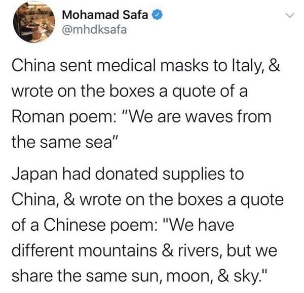 Mohamad Safa China sent medical masks to Italy, & wrote on the boxes a quote of a Roman poem "We are waves from the same sea" Japan had donated supplies to China, & wrote on the boxes a quote of a Chinese poem "We have different mountains & rivers, but we