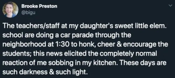 Humour - Brooke Preston The teachersstaff at my daughter's sweet little elem. school are doing a car parade through the neighborhood at to honk, cheer & encourage the students; this news elicited the completely normal reaction of me sobbing in my kitchen.