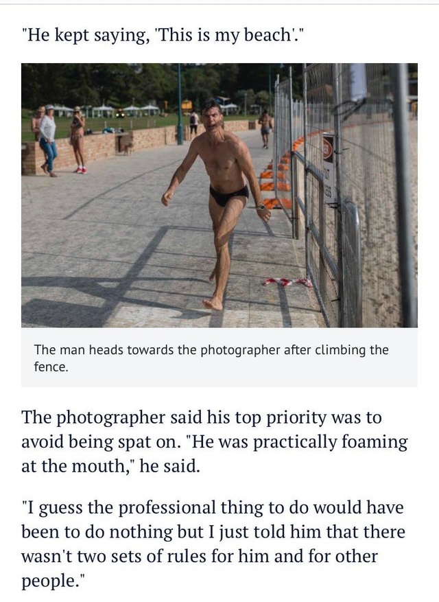 human - "He kept saying, 'This is my beach." The man heads towards the photographer after climbing the fence. The photographer said his top priority was to avoid being spat on. "He was practically foaming at the mouth," he said. "I guess the professional 