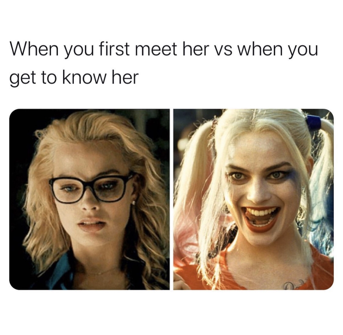When you first meet her vs when you get to know her
