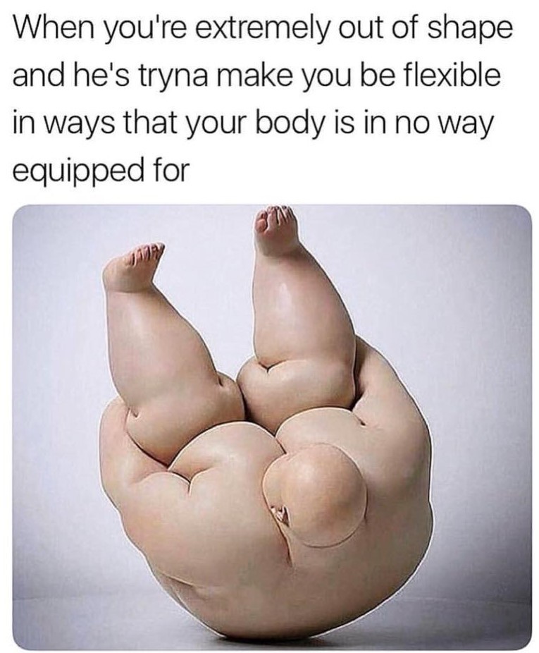 im gonna put your ankles behind your ears meme - When you're extremely out of shape and he's tryna make you be flexible in ways that your body is in no way equipped for
