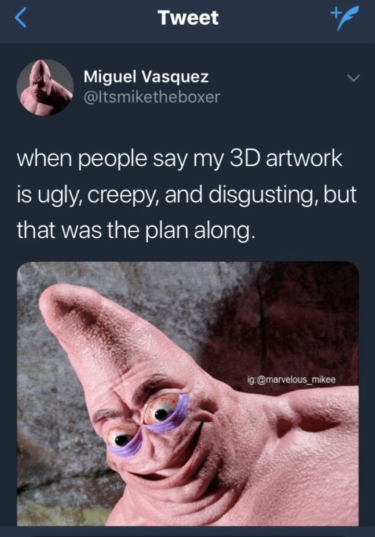 patrick star meme - Tweet Miguel Vasquez when people say my 3D artwork is ugly, creepy, and disgusting, but that was the plan along. ig