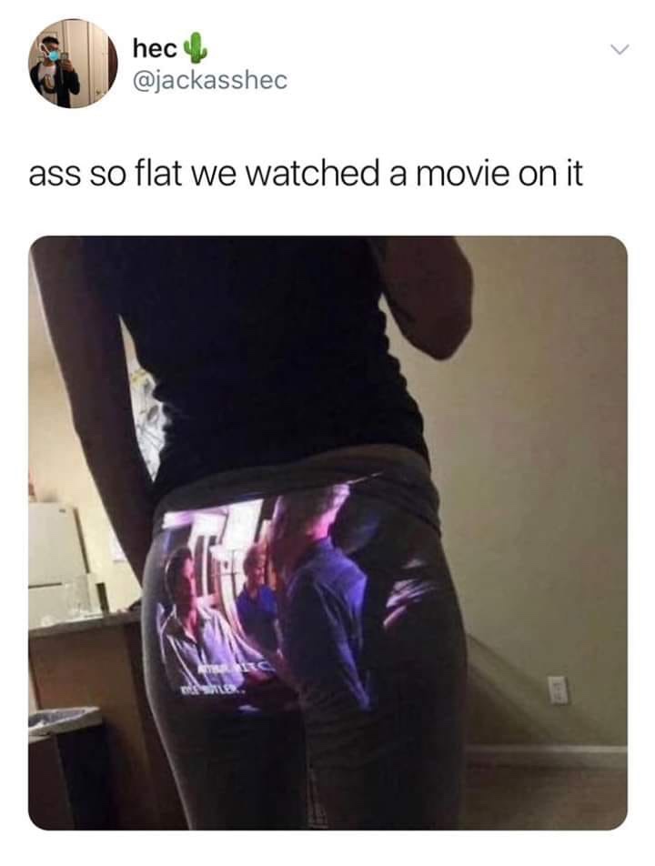 bitch ass so flat you can watch - hecy ass so flat we watched a movie on it