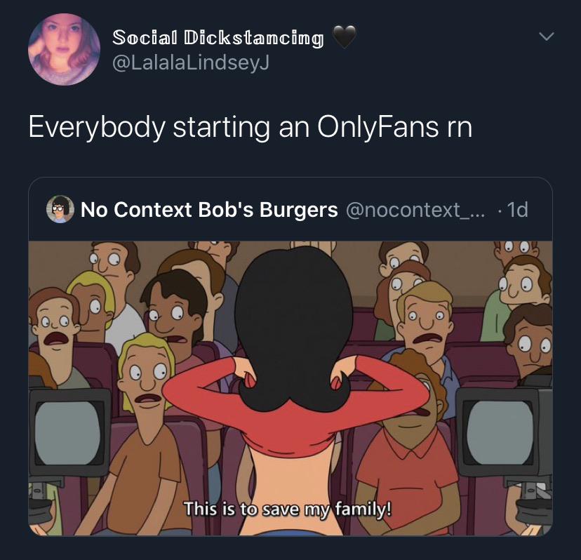 cartoon - Social Dickstancing Everybody starting an OnlyFans rn No Context Bob's Burgers ... .1d This is to save my family!