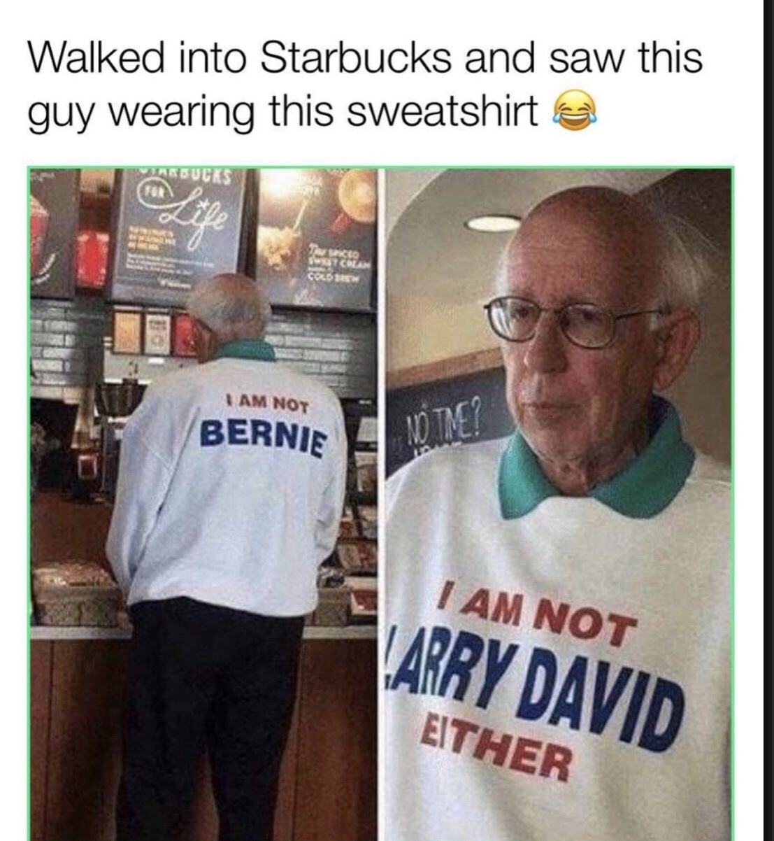 im not bernie meme - Walked into Starbucks and saw this guy wearing this sweatshirt co I Am Not Bernie I Am Not Larry David Either