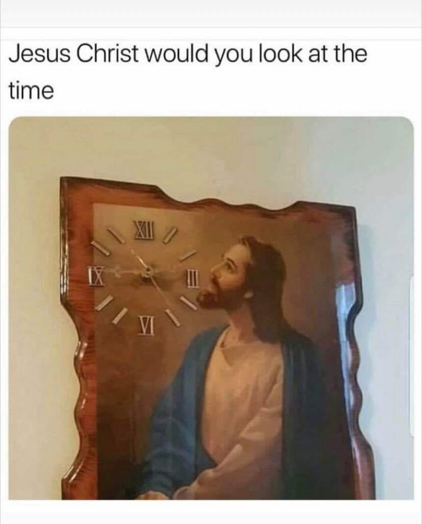 jesus would you look at the time - Jesus Christ would you look at the time Xii
