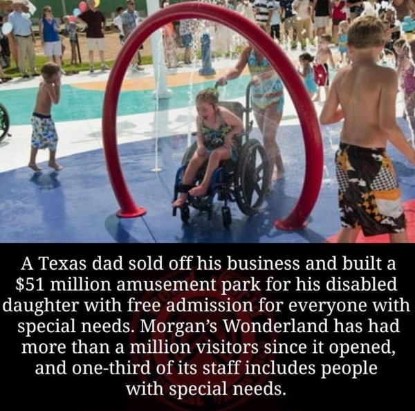 Amusement park - A Texas dad sold off his business and built a $51 million amusement park for his disabled daughter with free admission for everyone with special needs. Morgan's Wonderland has had more than a million visitors since it opened, and onethird