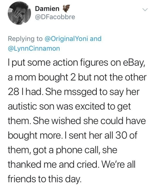 both sides are not the same - Damien Yoni and I put some action figures on eBay, a mom bought 2 but not the other 28 Thad. She mssged to say her autistic son was excited to get them. She wished she could have bought more. I sent her all 30 of them, got a 