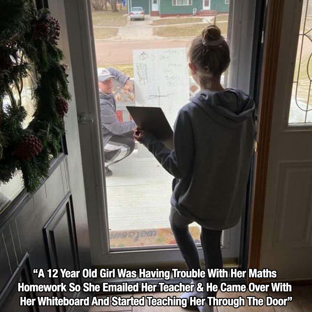 Teacher - "A 12 Year Old Girl Was Having Trouble With Her Maths Homework So She Emailed Her Teacher & He Came Over With Her Whiteboard And Started Teaching Her Through The Door"