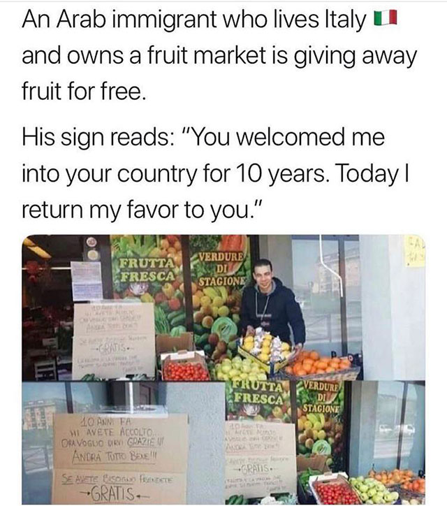 produce - An Arab immigrant who lives Italy Ui and owns a fruit market is giving away fruit for free. His sign reads "You welcomed me into your country for 10 years. Today || return my favor to you." Frutta Fresca Verdure Di Stagione Frutta Fresca Verdure