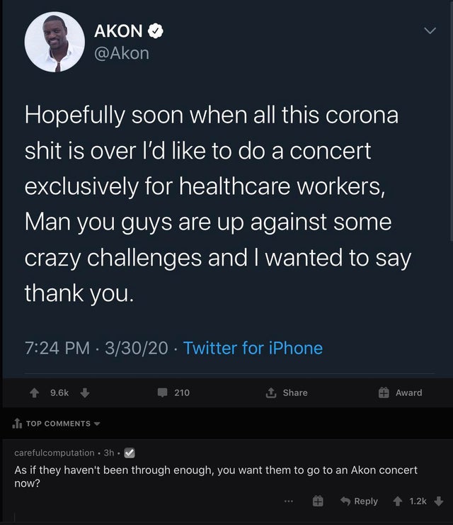 screenshot - Akon Hopefully soon when all this corona shit is over I'd to do a concert exclusively for healthcare workers, Man you guys are up against some crazy challenges and I wanted to say thank you. 33020 Twitter for iPhone 210 1 Award T1 Top careful