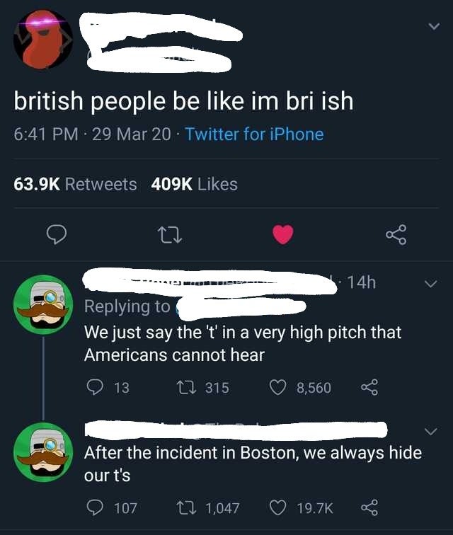 screenshot - british people be im bri ish 29 Mar 20. Twitter for iPhone S . Men v 14h We just say the 't' in a very high pitch that Americans cannot hear 13 17 315 8,560 After the incident in Boston, we always hide our t's 107 7 1,047