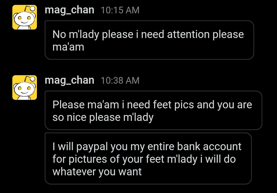 screenshot - ro mag_chan No m'lady please i need attention please ma'am mag_chan Please ma'am i need feet pics and you are so nice please m'lady I will paypal you my entire bank account for pictures of your feet m'lady i will do whatever you want