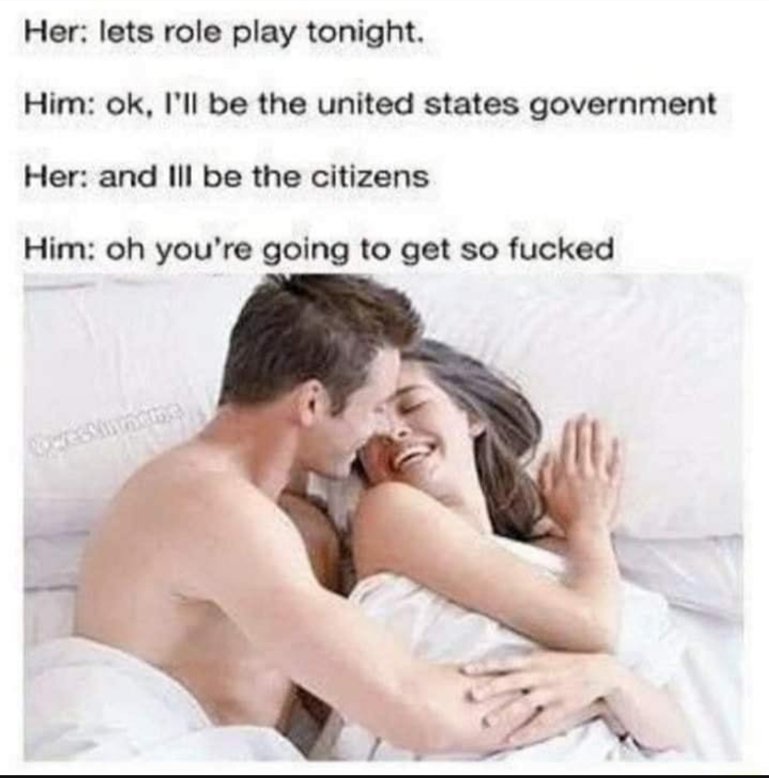 strap on memes - Her lets role play tonight. Him ok, I'll be the united states government Her and Ill be the citizens Him oh you're going to get so fucked