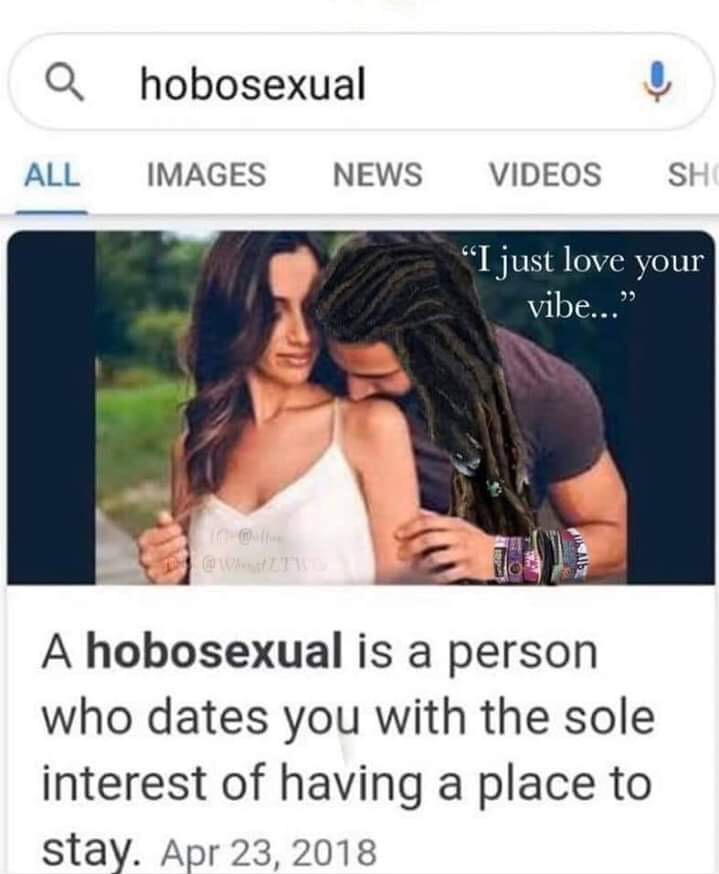 hobosexual meme - a hobosexual All Images News Videos Sh I just love your vibe..." A hobosexual is a person who dates you with the sole interest of having a place to stay.