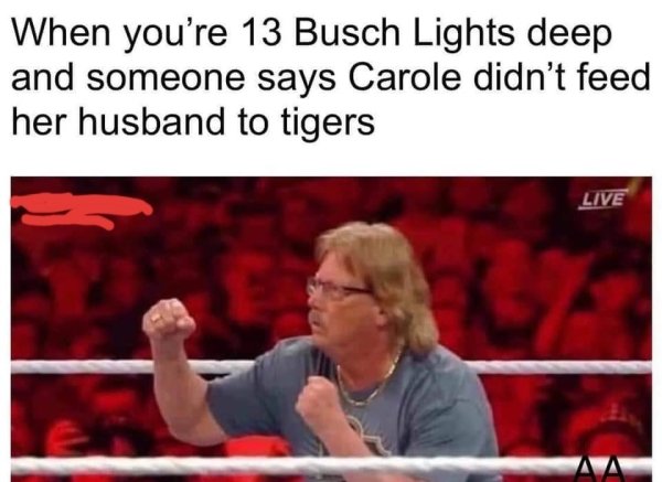 miz dad wrestlemania - When you're 13 Busch Lights deep and someone says Carole didn't feed her husband to tigers Live