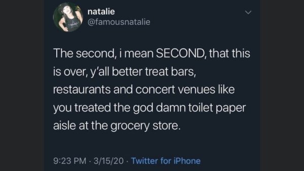 ifunny - natalie The second, i mean Second, that this is over, y'all better treat bars, restaurants and concert venues you treated the god damn toilet paper aisle at the grocery store. 31520 Twitter for iPhone