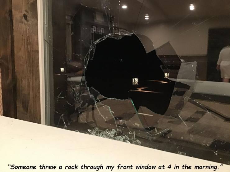 floor - "Someone threw a rock through my front window at 4 in the morning.