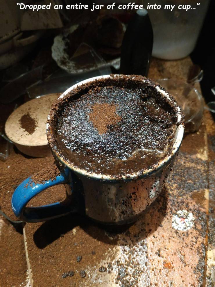 coffee cup - "Dropped an entire jar of coffee into my cup..."