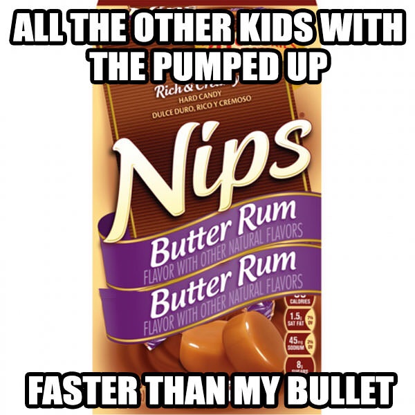 nips butter rum meme - All The Other Kids With The Pumped Up Rich &li Hard Candy Dulce Duro, Rico Y Cremoso Nips Butter Rum Calores Flavor With Other Natural Flavors Butter Rum Flavor With Other Natural Flavors 1.5 Sattu 8. Faster Than My Bullet