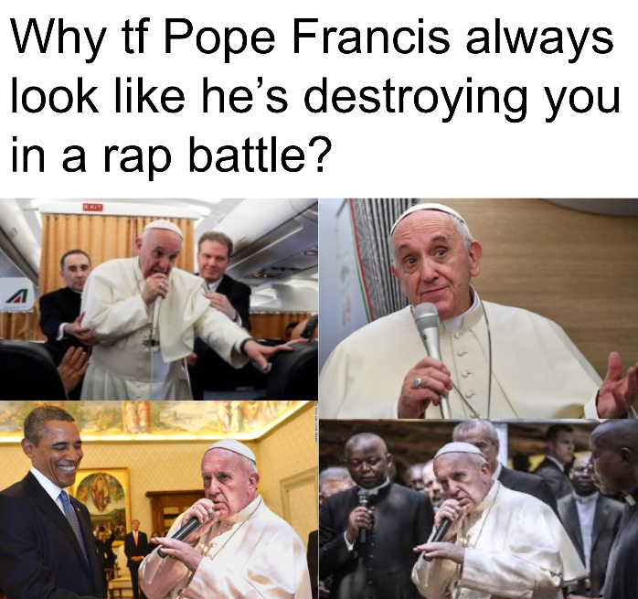 pope - Why tf Pope Francis always look he's destroying you in a rap battle? A