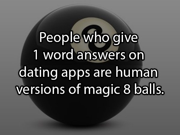 sphere - People who give 1 word answers on dating apps are human versions of magic 8 balls