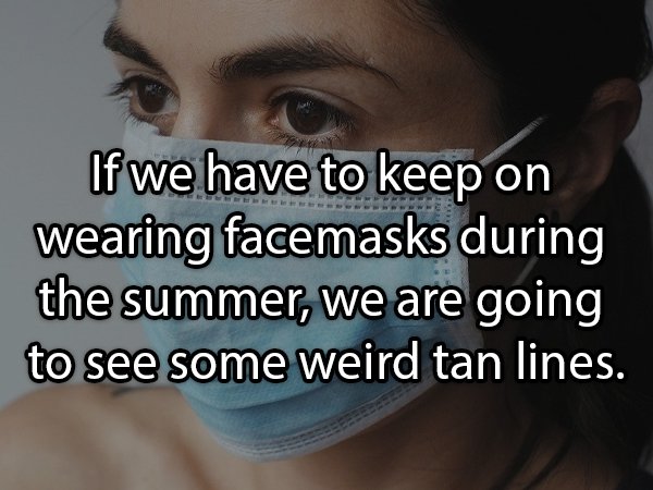 stuttgart - If we have to keep on wearing facemasks during the summer, we are going to see some weird tan lines.