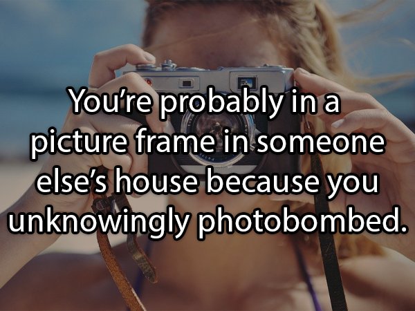 cassie ainsworth quotes - You're probably in a picture frame in someone else's house because you unknowingly photobombed.