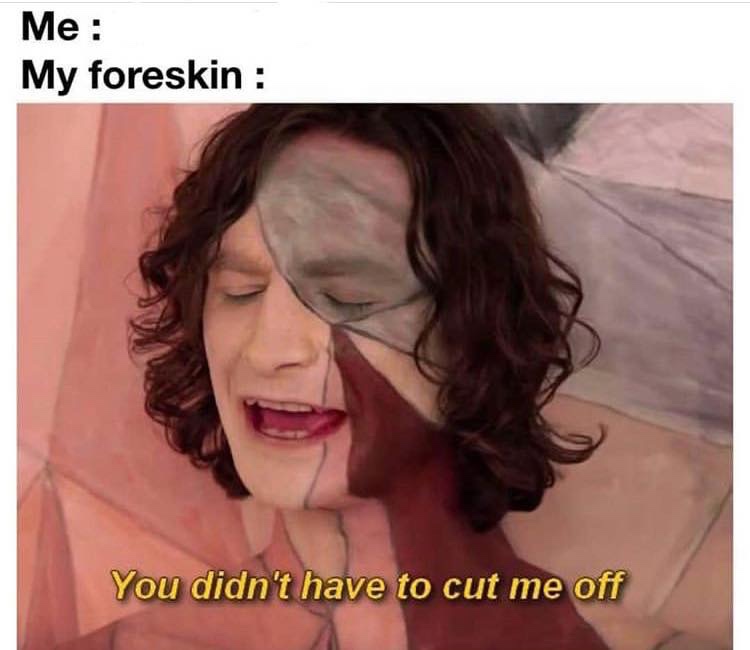 you don t have to cut me off - Me My foreskin You didn't have to cut me off
