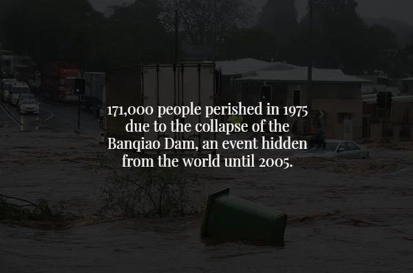 water - 171,000 people perished in 1975 due to the collapse of the Banqiao Dam, an event hidden from the world until 2005.