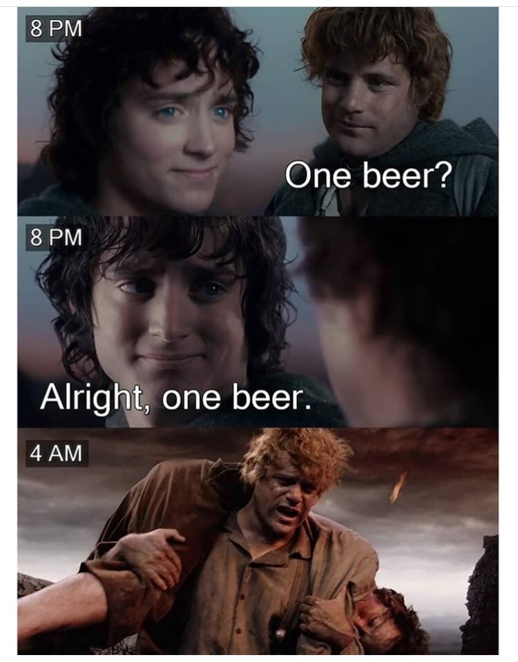 frodo one beer meme - 8 Pm One beer? 8 Pm Alright, one beer. 4 Am