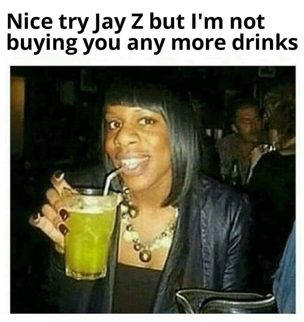 jay z think he slick - Nice try Jay Z but I'm not buying you any more drinks