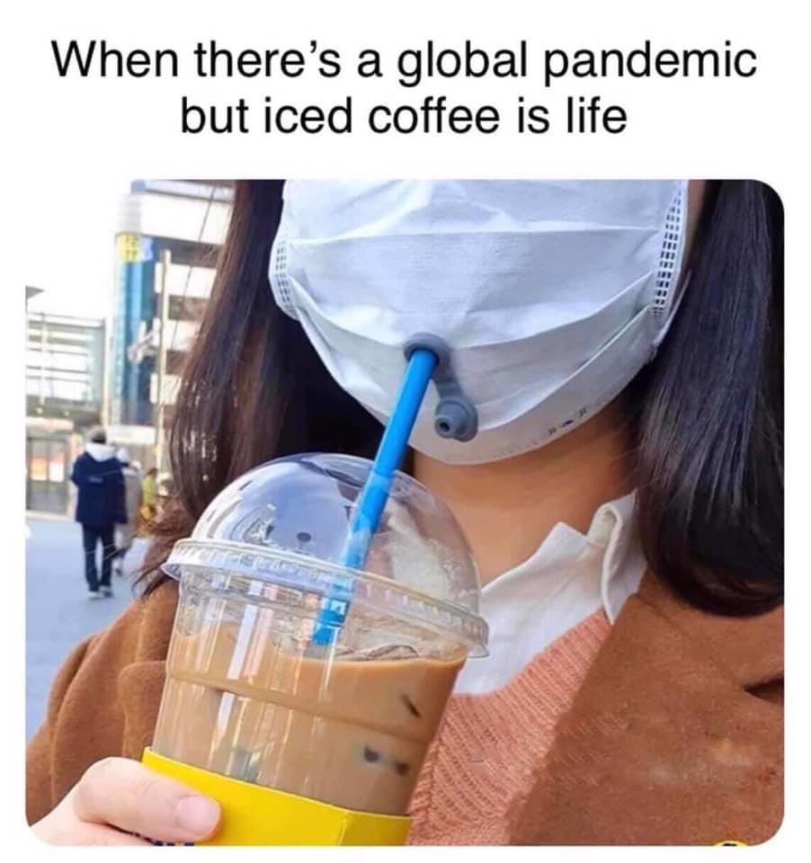 When there's a global pandemic but iced coffee is life