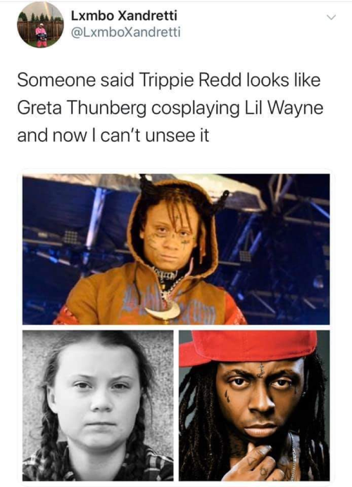 greta thunberg trippie redd - Lxmbo Xandretti Someone said Trippie Redd looks Greta Thunberg cosplaying Lil Wayne and now I can't unsee it