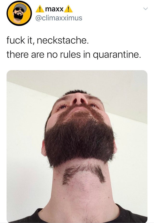 beard - ! maxx ! fuck it, neckstache. there are no rules in quarantine.
