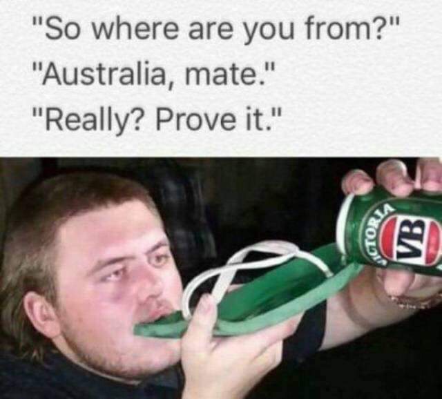aussie dank memes - "So where are you from?" "Australia, mate." "Really? Prove it." Ctors Vb