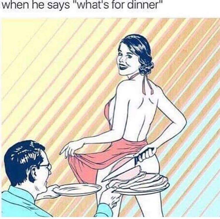 he says whats for dinner meme - when he says "what's for dinner"