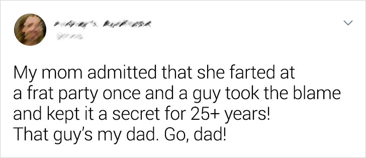 he even your boyfriend if he doesn t - My mom admitted that she farted at a frat party once and a guy took the blame and kept it a secret for 25 years! That guy's my dad. Go, dad!