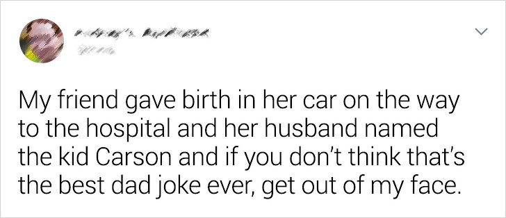 document - My friend gave birth in her car on the way to the hospital and her husband named the kid Carson and if you don't think that's the best dad joke ever, get out of my face.