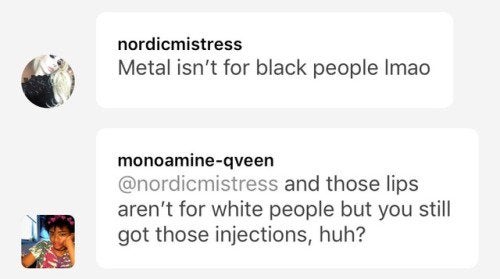 material - nordicmistress Metal isn't for black people Imao monoamineqveen and those lips aren't for white people but you still got those injections, huh?