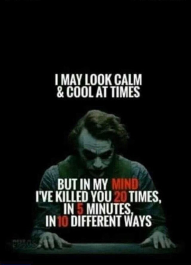 joker quotes - I May Look Calm & Cool At Times But In My Mind I'Ve Killed You 20 Times, In 5 Minutes. In 10 Different Ways
