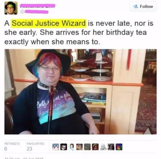 cringeworthy memes - A Social Justice Wizard is never late, nor is she early. She arrives for her birthday tea exactly when she means to. Favourites