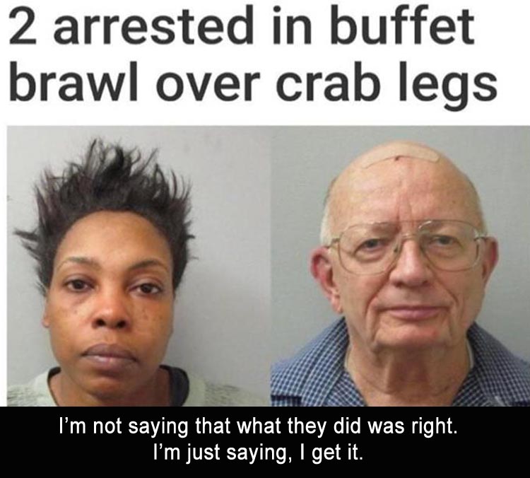 buffet brawl over crab legs - 2 arrested in buffet brawl over crab legs I'm not saying that what they did was right. I'm just saying, I get it.